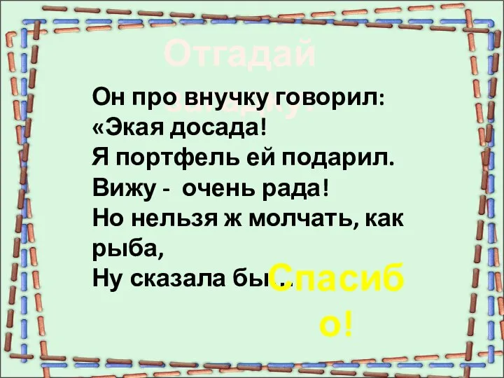 Отгадай загадку: Он про внучку говорил: «Экая досада! Я портфель ей