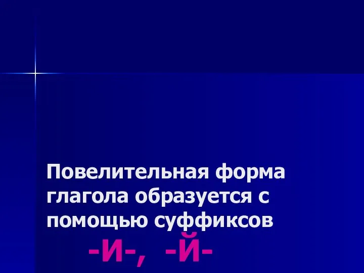 Повелительная форма глагола образуется с помощью суффиксов -И-, -Й- пиши пой