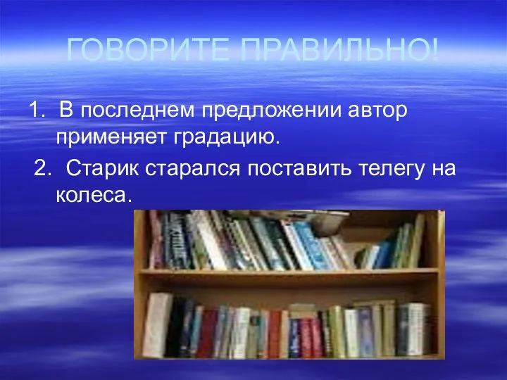 ГОВОРИТЕ ПРАВИЛЬНО! 1. В последнем предложении автор применяет градацию. 2. Старик старался поставить телегу на колеса.