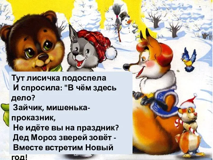 Тут лисичка подоспела И спросила: "В чём здесь дело? Зайчик, мишенька-проказник,