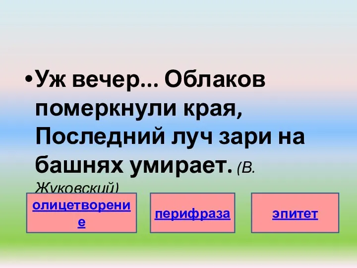 Уж вечер... Облаков померкнули края, Последний луч зари на башнях умирает. (В.Жуковский) олицетворение перифраза эпитет