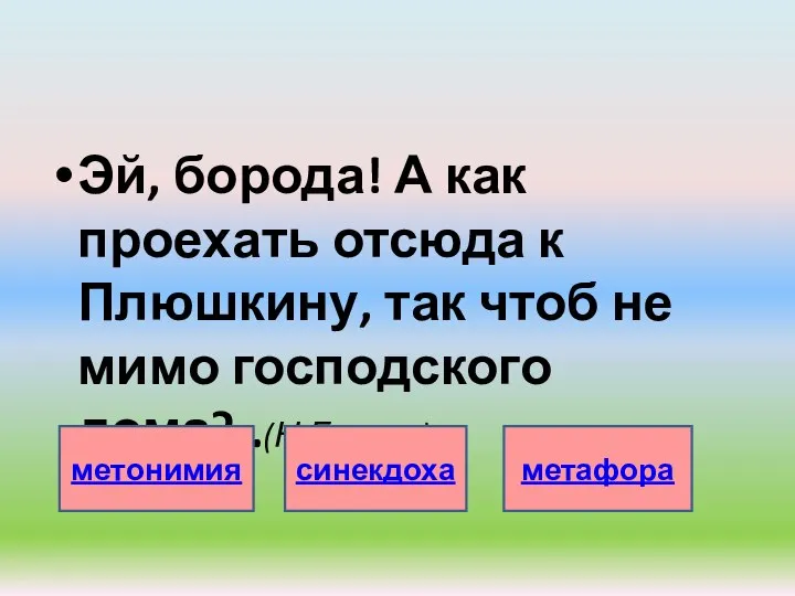 Эй, борода! А как проехать отсюда к Плюшкину, так чтоб не