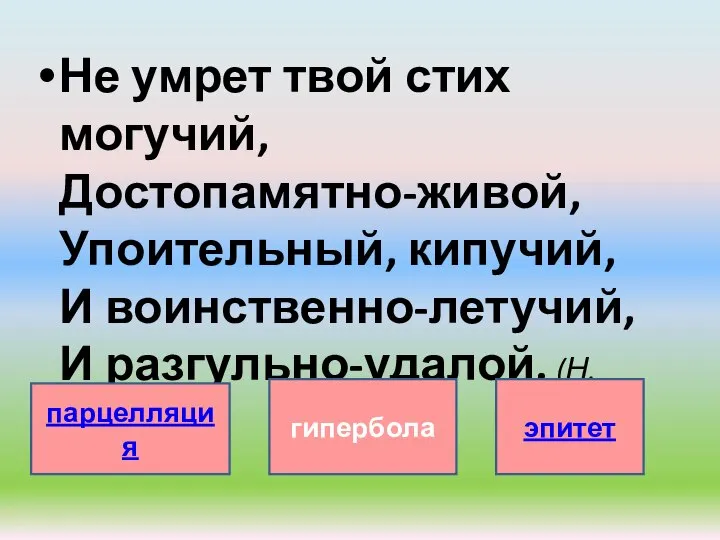 Не умрет твой стих могучий, Достопамятно-живой, Упоительный, кипучий, И воинственно-летучий, И разгульно-удалой. (Н.Языков) парцелляция гипербола эпитет