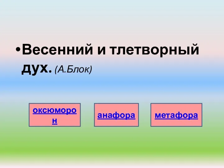 Весенний и тлетворный дух. (А.Блок) оксюморон анафора метафора