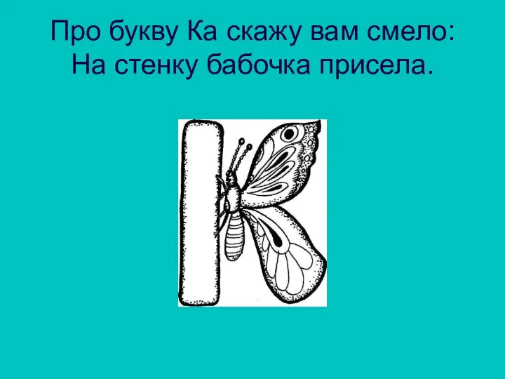 Про букву Ка скажу вам смело: На стенку бабочка присела.