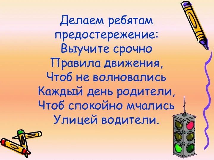 Делаем ребятам предостережение: Выучите срочно Правила движения, Чтоб не волновались Каждый