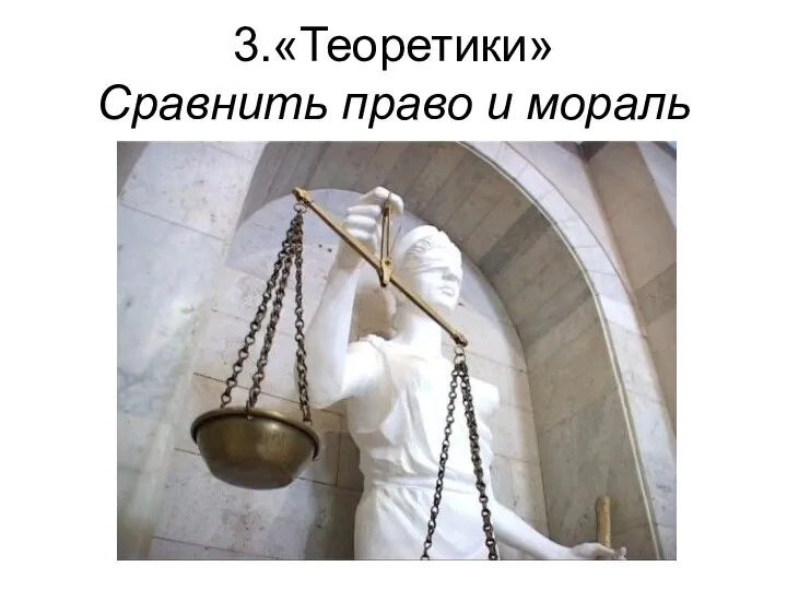 3.«Теоретики» Сравнить право и мораль