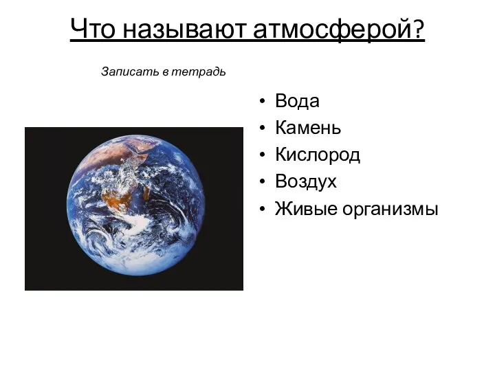 Что называют атмосферой? Вода Камень Кислород Воздух Живые организмы Записать в тетрадь