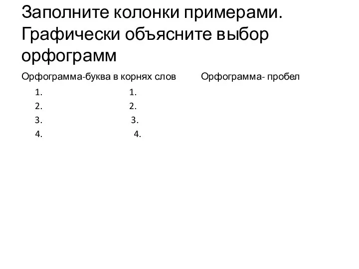 Заполните колонки примерами. Графически объясните выбор орфограмм Орфограмма-буква в корнях слов