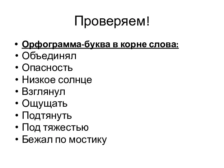 Проверяем! Орфограмма-буква в корне слова: Объединял Опасность Низкое солнце Взглянул Ощущать