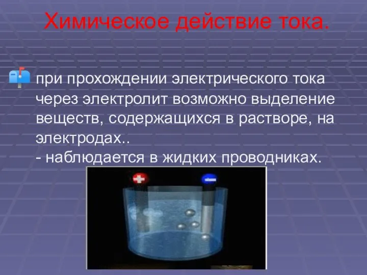 Химическое действие тока. при прохождении электрического тока через электролит возможно выделение