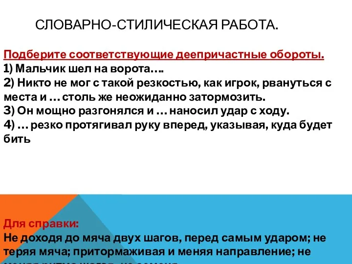 СЛОВАРНО-СТИЛИЧЕСКАЯ РАБОТА. Подберите соответствующие деепричастные обороты. 1) Мальчик шел на ворота….