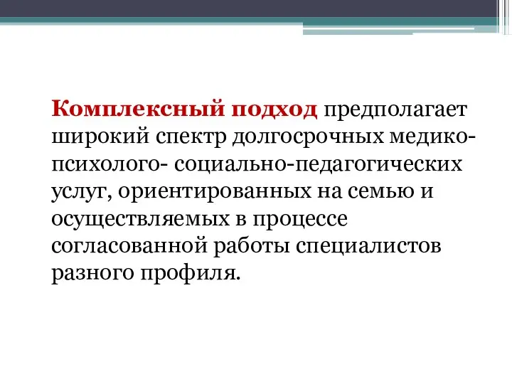 Комплексный подход предполагает широкий спектр долгосрочных медико-психолого- социально-педагогических услуг, ориентированных на