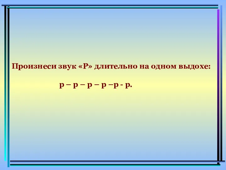 Произнеси звук «Р» длительно на одном выдохе: р – р –