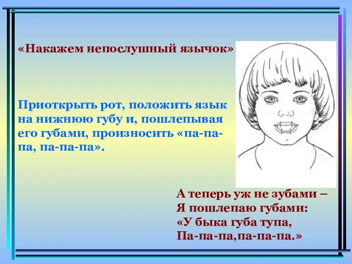 «Накажем непослушный язычок» Приоткрыть рот, положить язык на нижнюю губу и,