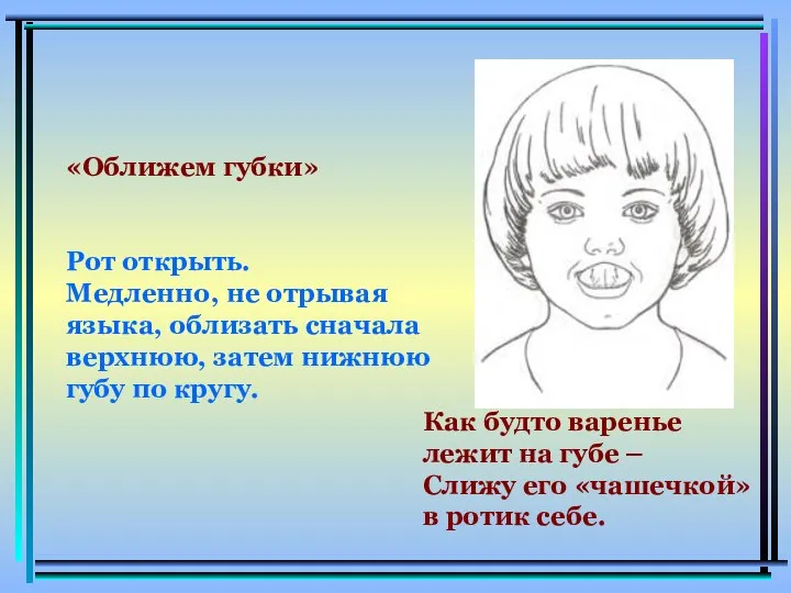 «Оближем губки» Рот открыть. Медленно, не отрывая языка, облизать сначала верхнюю,