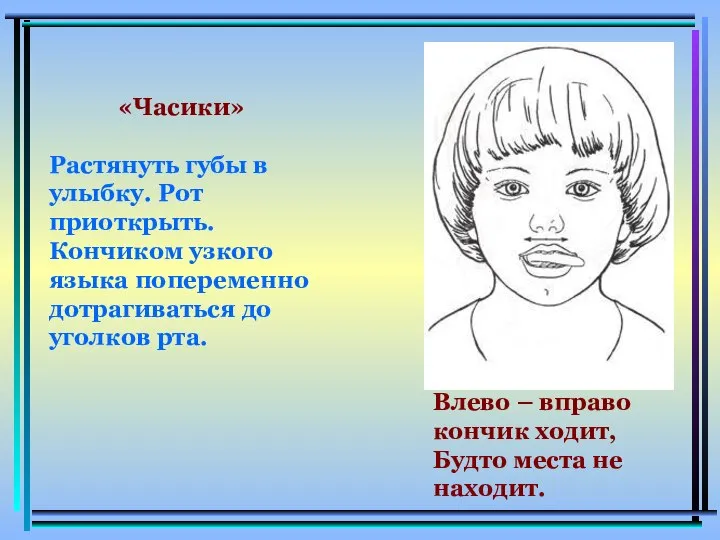 «Часики» Растянуть губы в улыбку. Рот приоткрыть. Кончиком узкого языка попеременно