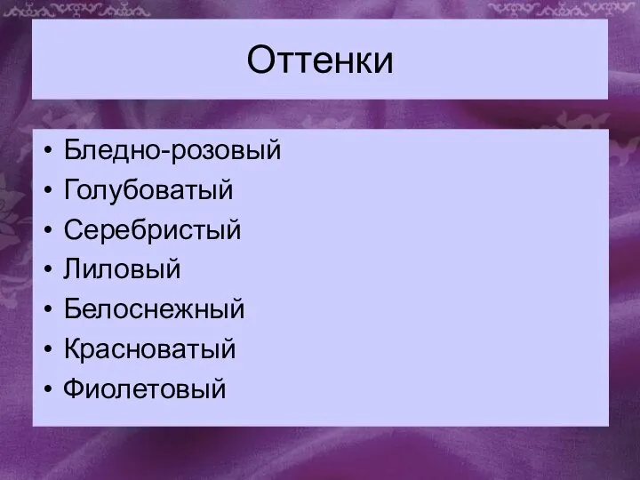 Оттенки Бледно-розовый Голубоватый Серебристый Лиловый Белоснежный Красноватый Фиолетовый