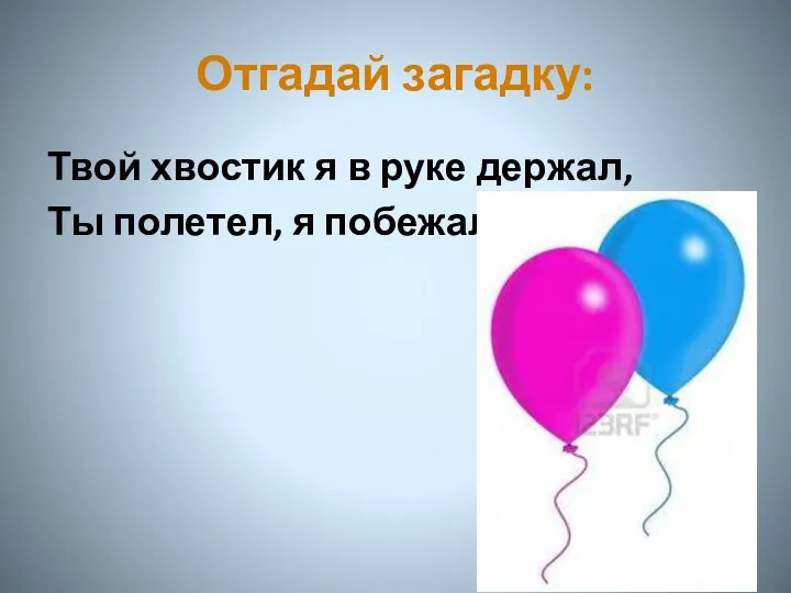 Отгадай загадку: Твой хвостик я в руке держал, Ты полетел, я побежал.