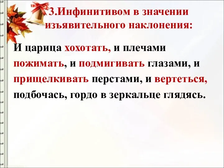 3.Инфинитивом в значении изъявительного наклонения: И царица хохотать, и плечами пожимать,