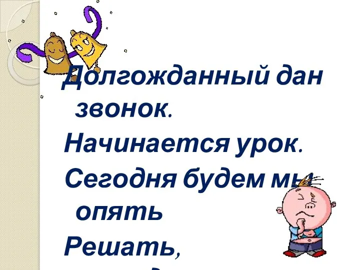 Долгожданный дан звонок. Начинается урок. Сегодня будем мы опять Решать, отгадывать, смекать!