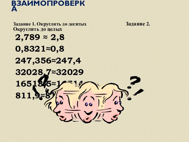 Взаимопроверка Задание 1. Округлить до десятых Задание 2. Округлить до целых