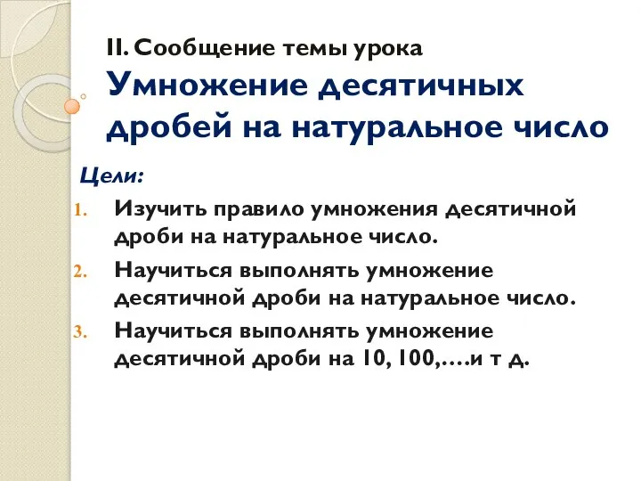 II. Сообщение темы урока Умножение десятичных дробей на натуральное число Цели: