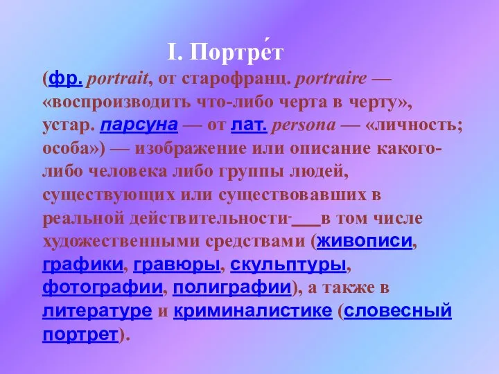 I. Портре́т (фр. portrait, от старофранц. portraire — «воспроизводить что-либо черта