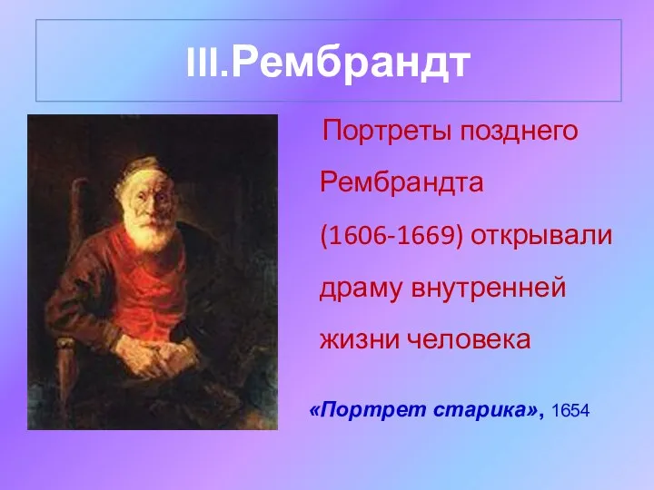 III.Рембрандт Портреты позднего Рембрандта (1606-1669) открывали драму внутренней жизни человека «Портрет старика», 1654