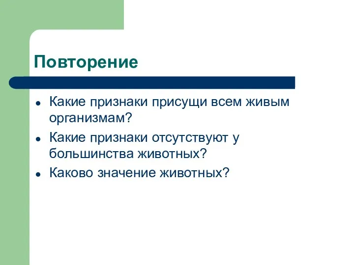 Повторение Какие признаки присущи всем живым организмам? Какие признаки отсутствуют у большинства животных? Каково значение животных?