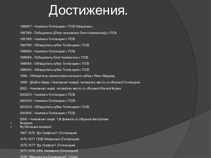 Достижения. 1986/87 - Чемпион Голландии с ПСВ Эйндховен. 1987/88 - Победитель