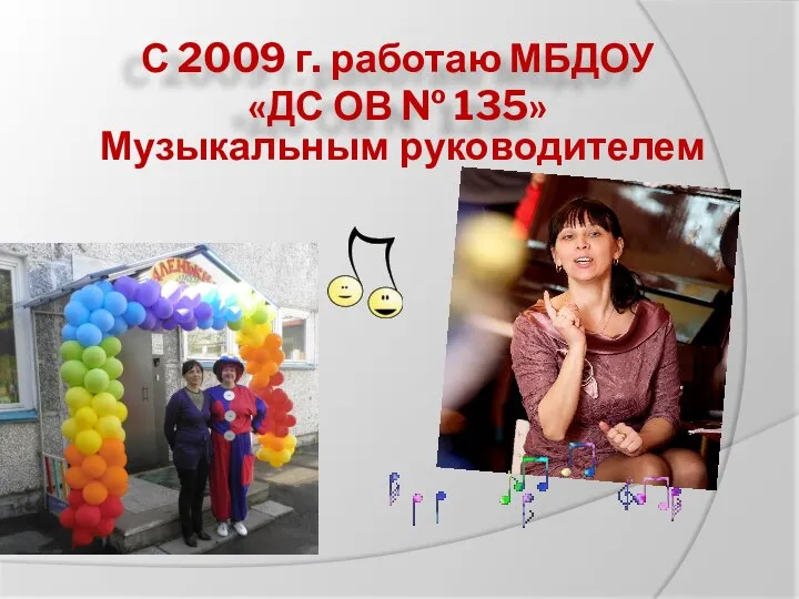 С 2009 г. работаю МБДОУ «ДС ОВ № 135» Музыкальным руководителем