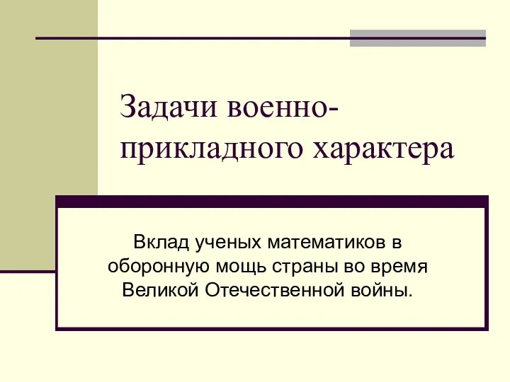 Задачи военно-прикладного характера Вклад ученых математиков в оборонную мощь страны во время Великой Отечественной войны.