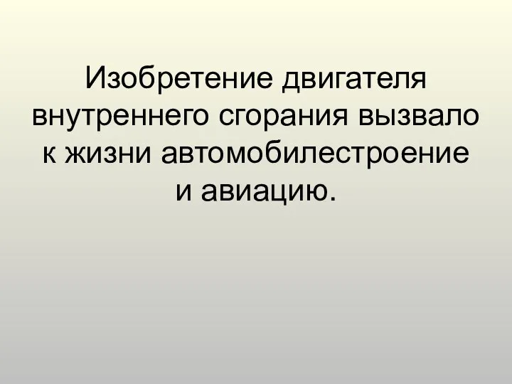 Изобретение двигателя внутреннего сгорания вызвало к жизни автомобилестроение и авиацию.