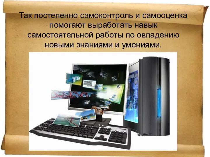 Так постепенно самоконтроль и самооценка помогают выработать навык самостоятельной работы по овладению новыми знаниями и умениями.