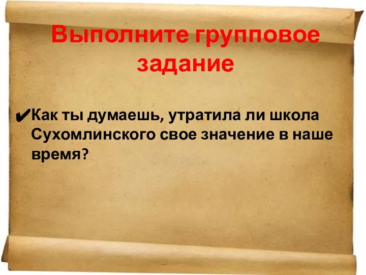 Выполните групповое задание Как ты думаешь, утратила ли школа Сухомлинского свое значение в наше время?