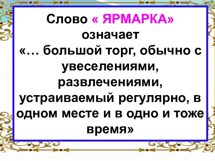 Слово « ЯРМАРКА» означает «… большой торг, обычно с увеселениями, развлечениями,