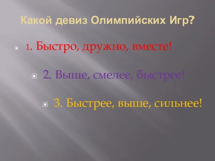 Какой девиз Олимпийских Игр? 1. Быстро, дружно, вместе! 2. Выше, смелее, быстрее! 3. Быстрее, выше, сильнее!