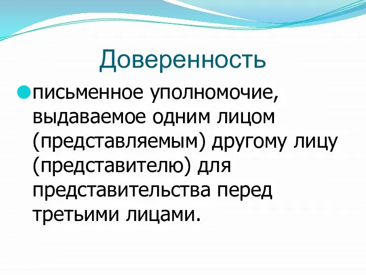 Доверенность письменное уполномочие, выдаваемое одним лицом (представляемым) другому лицу (представителю) для представительства перед третьими лицами.