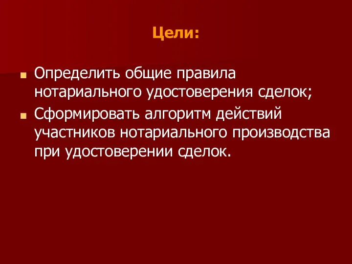 Цели: Определить общие правила нотариального удостоверения сделок; Сформировать алгоритм действий участников нотариального производства при удостоверении сделок.