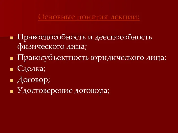 Основные понятия лекции: Правоспособность и дееспособность физического лица; Правосубъектность юридического лица; Сделка; Договор; Удостоверение договора;