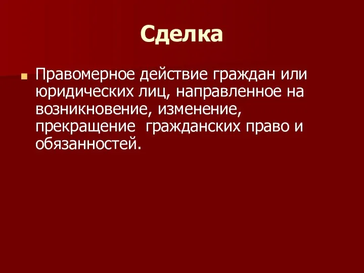 Сделка Правомерное действие граждан или юридических лиц, направленное на возникновение, изменение, прекращение гражданских право и обязанностей.