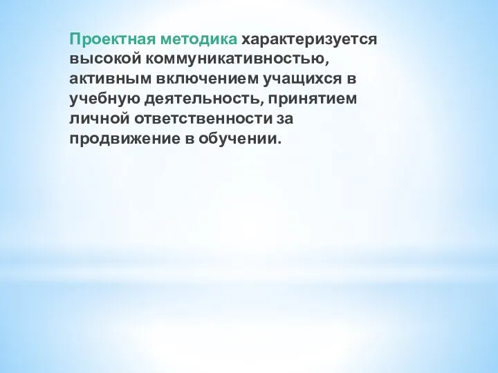 Проектная методика характеризуется высокой коммуникативностью, активным включением учащихся в учебную деятельность,