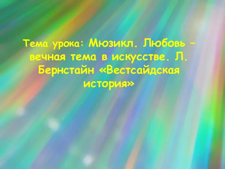 Тема урока: Мюзикл. Любовь – вечная тема в искусстве. Л.Бернстайн «Вестсайдская история»