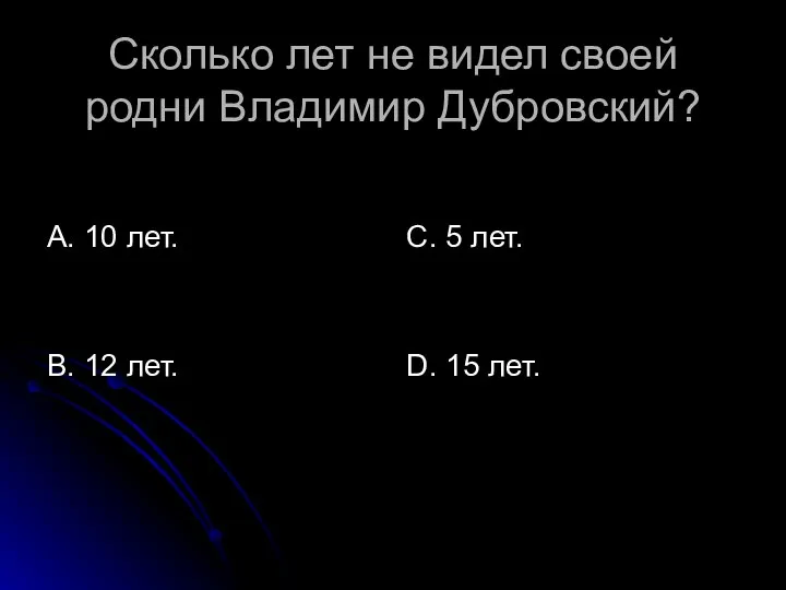 Сколько лет не видел своей родни Владимир Дубровский? А. 10 лет.