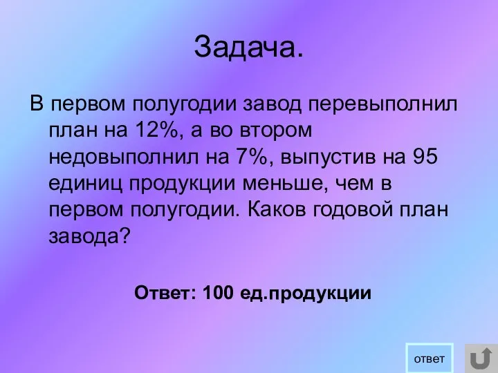 Задача. В первом полугодии завод перевыполнил план на 12%, а во