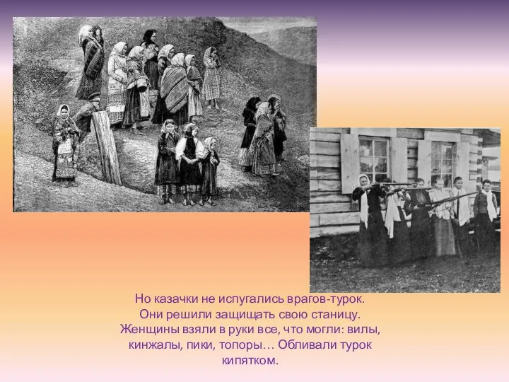 Но казачки не испугались врагов-турок. Они решили защищать свою станицу. Женщины