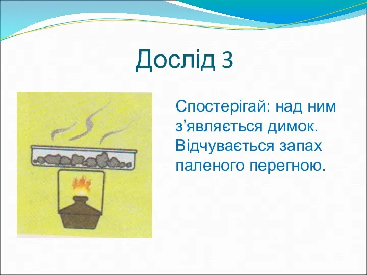 Дослід 3 Спостерігай: над ним з’являється димок. Відчувається запах паленого перегною.