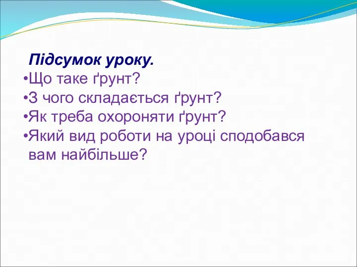 Підсумок уроку. Що таке ґрунт? З чого складається ґрунт? Як треба