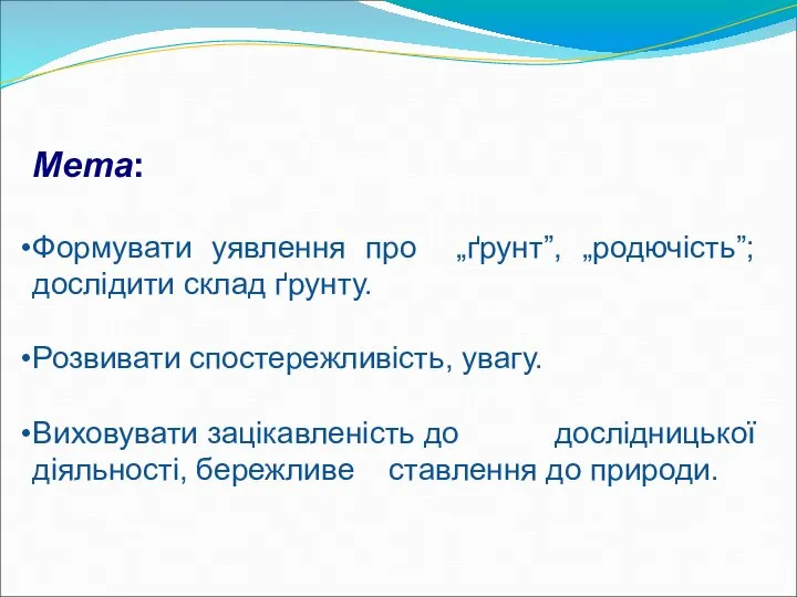 Мета: Формувати уявлення про „ґрунт”, „родючість”; дослідити склад ґрунту. Розвивати спостережливість,